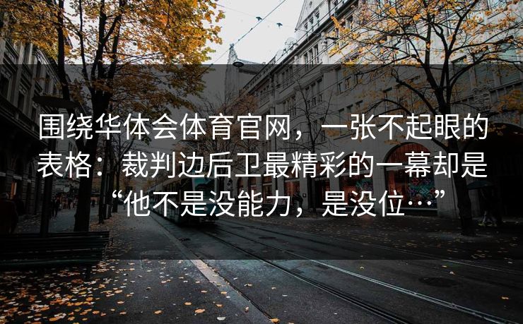 围绕华体会体育官网，一张不起眼的表格：裁判边后卫最精彩的一幕却是“他不是没能力，是没位…”