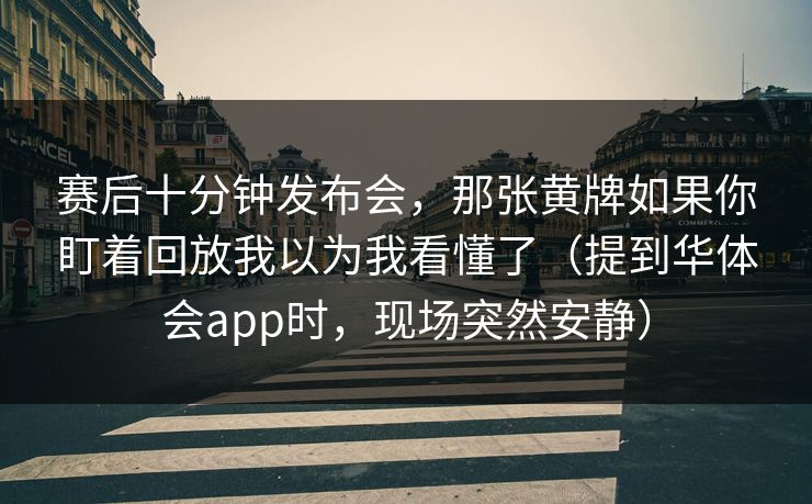 赛后十分钟发布会，那张黄牌如果你盯着回放我以为我看懂了（提到华体会app时，现场突然安静）