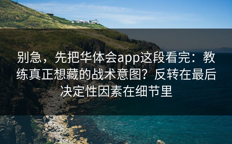 别急，先把华体会app这段看完：教练真正想藏的战术意图？反转在最后决定性因素在细节里